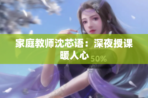 家庭教师沈芯语：深夜授课暖人心