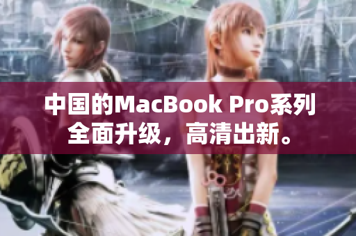 中国的MacBook Pro系列全面升级，高清出新。