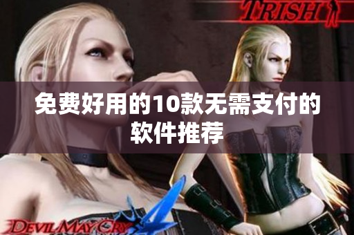 免费好用的10款无需支付的软件推荐