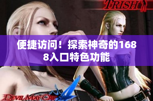 便捷访问！探索神奇的1688入口特色功能