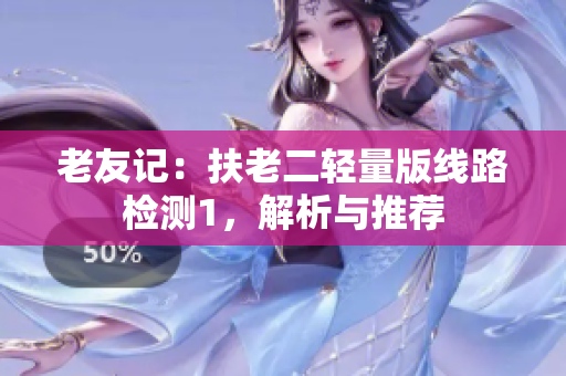 老友记：扶老二轻量版线路检测1，解析与推荐
