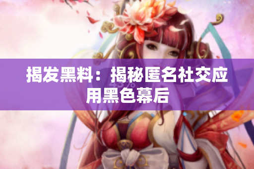揭发黑料：揭秘匿名社交应用黑色幕后