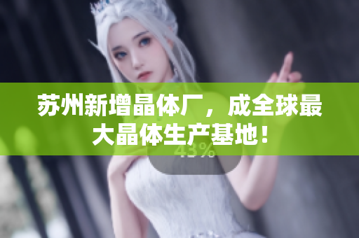 苏州新增晶体厂，成全球最大晶体生产基地！
