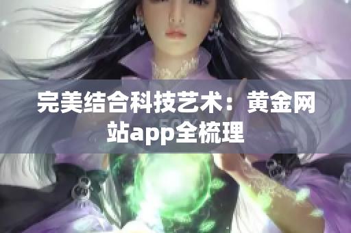完美结合科技艺术：黄金网站app全梳理