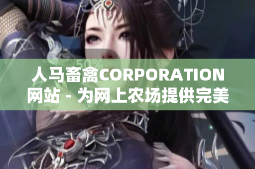人马畜禽CORPORATION网站 - 为网上农场提供完美解决方案