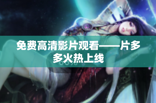 免费高清影片观看——片多多火热上线