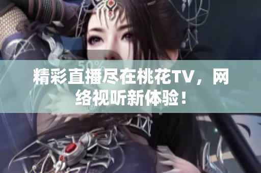精彩直播尽在桃花TV，网络视听新体验！