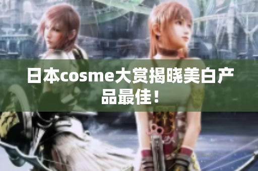 日本cosme大赏揭晓美白产品最佳！
