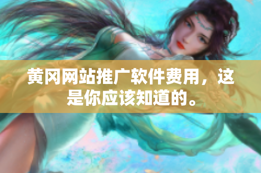 黄冈网站推广软件费用，这是你应该知道的。