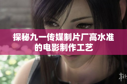探秘九一传媒制片厂高水准的电影制作工艺
