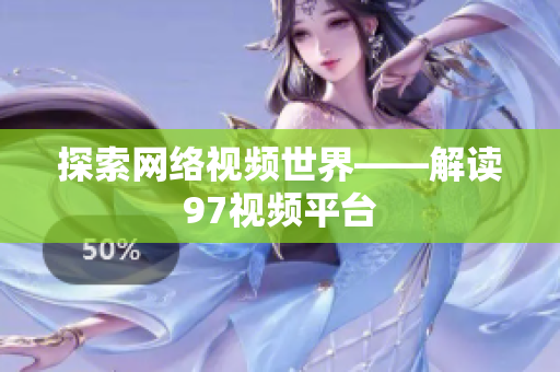 探索网络视频世界——解读97视频平台