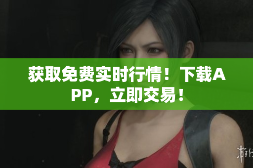 获取免费实时行情！下载APP，立即交易！