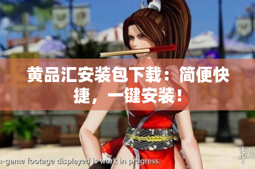 黄品汇安装包下载：简便快捷，一键安装！