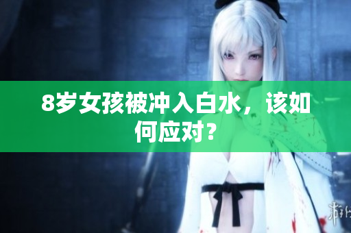 8岁女孩被冲入白水，该如何应对？