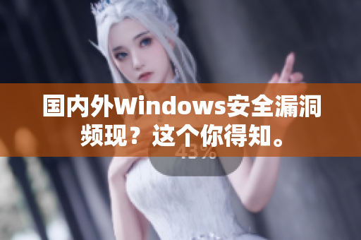 国内外Windows安全漏洞频现？这个你得知。