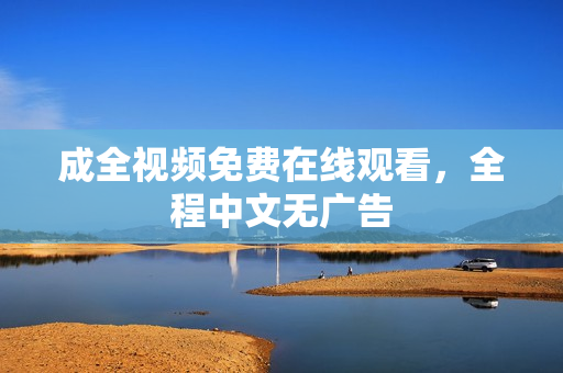 成全视频免费在线观看，全程中文无广告