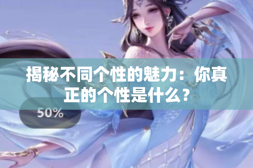 揭秘不同个性的魅力：你真正的个性是什么？