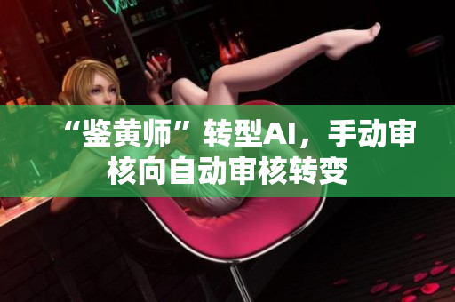 “鉴黄师”转型AI，手动审核向自动审核转变
