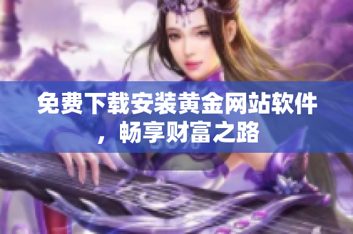 免费下载安装黄金网站软件，畅享财富之路