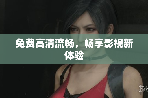 免费高清流畅，畅享影视新体验