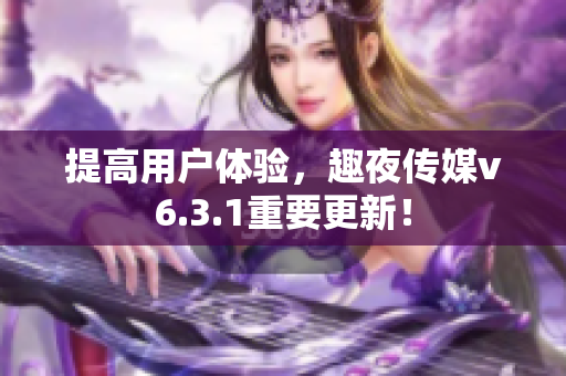 提高用户体验，趣夜传媒v6.3.1重要更新！