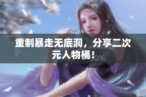 重制暴走无底洞，分享二次元人物桶！
