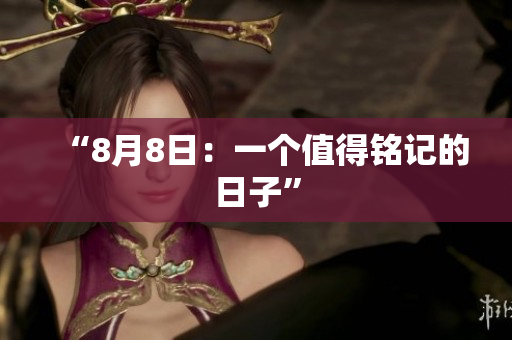 “8月8日：一个值得铭记的日子”