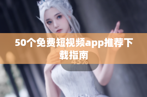 50个免费短视频app推荐下载指南