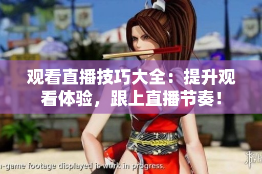 观看直播技巧大全：提升观看体验，跟上直播节奏！
