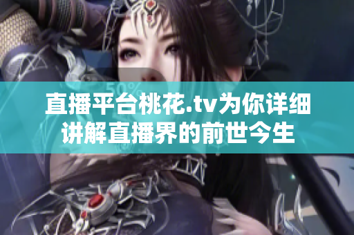 直播平台桃花.tv为你详细讲解直播界的前世今生
