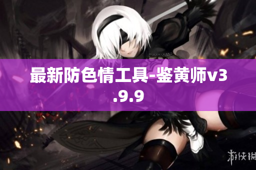 最新防色情工具-鉴黄师v3.9.9