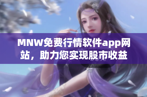 MNW免费行情软件app网站，助力您实现股市收益