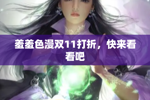 羞羞色漫双11打折，快来看看吧