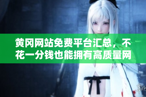 黄冈网站免费平台汇总，不花一分钱也能拥有高质量网站