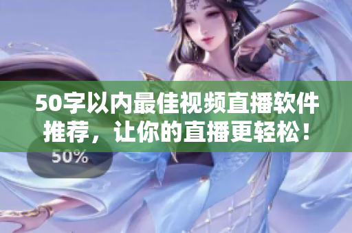 50字以内最佳视频直播软件推荐，让你的直播更轻松！