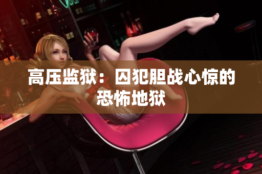 高压监狱：囚犯胆战心惊的恐怖地狱