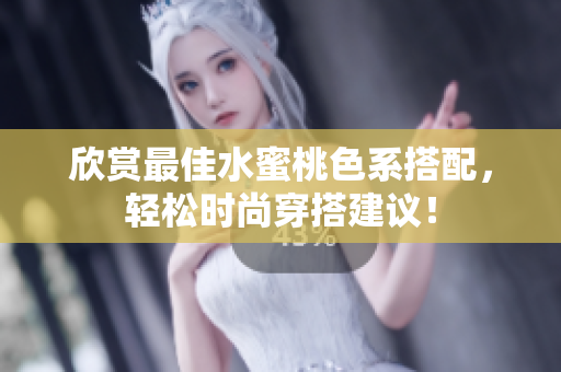 欣赏最佳水蜜桃色系搭配，轻松时尚穿搭建议！