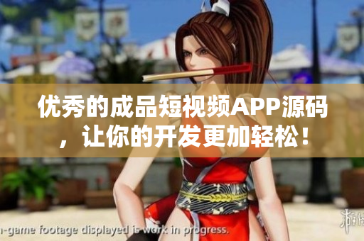 优秀的成品短视频APP源码，让你的开发更加轻松！