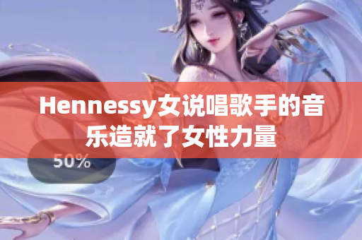 Hennessy女说唱歌手的音乐造就了女性力量