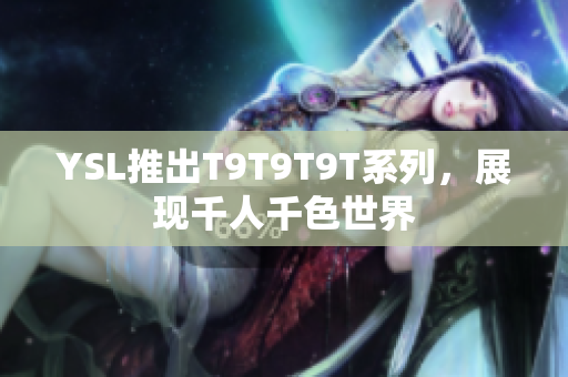 YSL推出T9T9T9T系列，展现千人千色世界