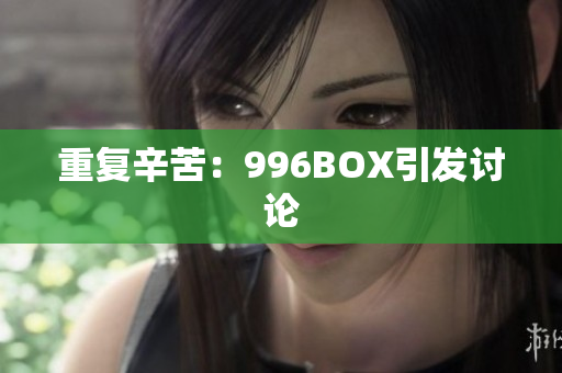 重复辛苦：996BOX引发讨论