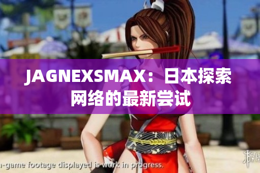 JAGNEXSMAX：日本探索网络的最新尝试