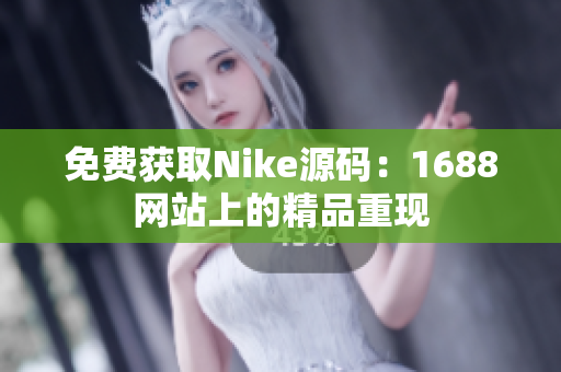 免费获取Nike源码：1688网站上的精品重现