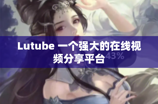 Lutube 一个强大的在线视频分享平台