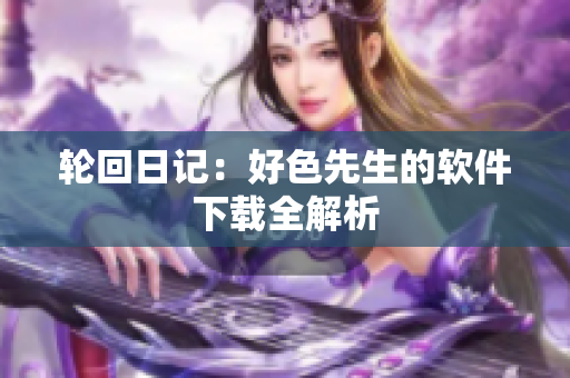 轮回日记：好色先生的软件下载全解析
