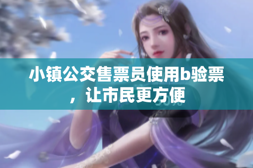 小镇公交售票员使用b验票，让市民更方便