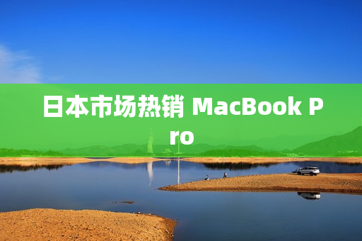 日本市场热销 MacBook Pro