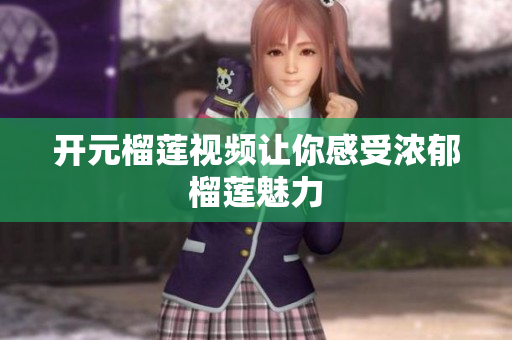 开元榴莲视频让你感受浓郁榴莲魅力
