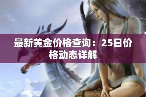 最新黄金价格查询：25日价格动态详解