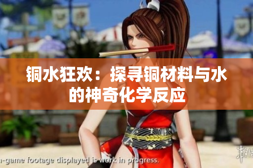 铜水狂欢：探寻铜材料与水的神奇化学反应